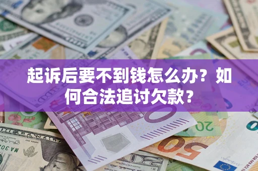 武汉起诉后要不到钱怎么办？如何合法追讨欠款？