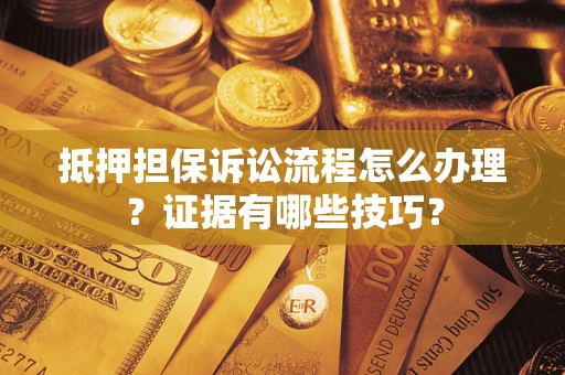 武汉抵押担保诉讼流程怎么办理？证据有哪些技巧？