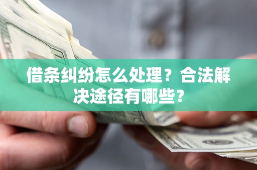 武汉借条纠纷怎么处理？合法解决途径有哪些？