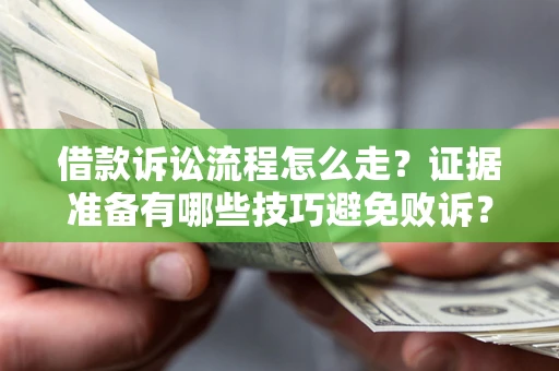 武汉借款诉讼流程怎么走？证据准备有哪些技巧避免败诉？