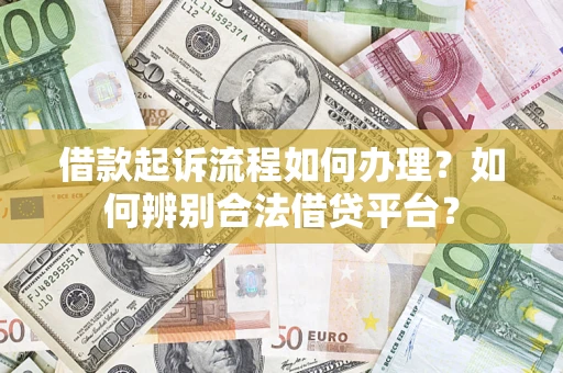 武汉借款起诉流程如何办理？如何辨别合法借贷平台？