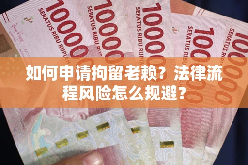 武汉如何申请拘留老赖？法律流程风险怎么规避？