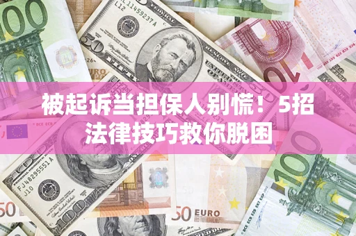 武汉被起诉当担保人别慌！5招法律技巧救你脱困