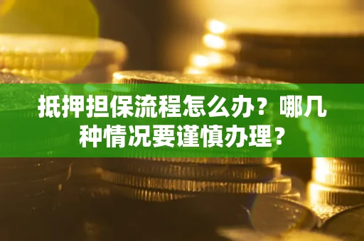 武汉抵押担保流程怎么办？哪几种情况要谨慎办理？