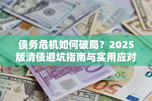武汉债务危机如何破局？2025版清债避坑指南与实用应对策略