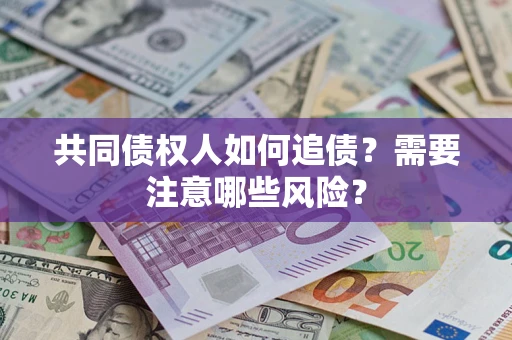 武汉共同债权人如何追债？需要注意哪些风险？