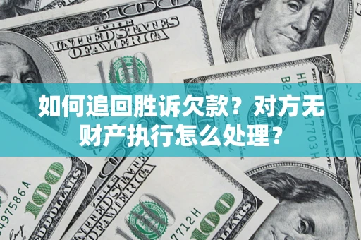 武汉如何追回胜诉欠款？对方无财产执行怎么处理？