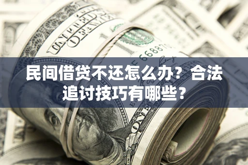 武汉民间借贷不还怎么办？合法追讨技巧有哪些？
