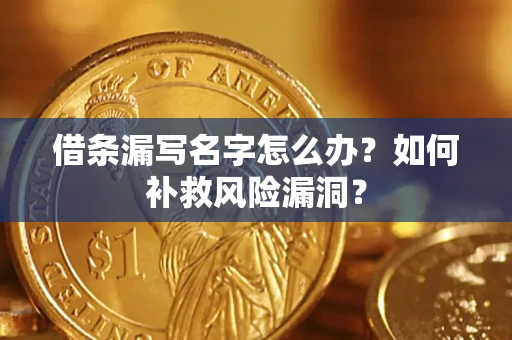 武汉借条漏写名字怎么办？如何补救风险漏洞？