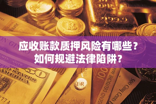 武汉应收账款质押风险有哪些？如何规避法律陷阱？