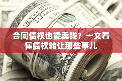 武汉合同债权也能卖钱？一文看懂债权转让那些事儿