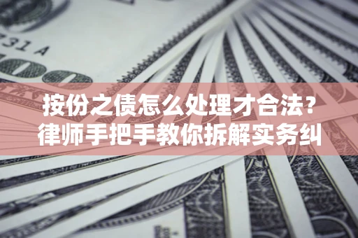 武汉按份之债怎么处理才合法？律师手把手教你拆解实务纠纷