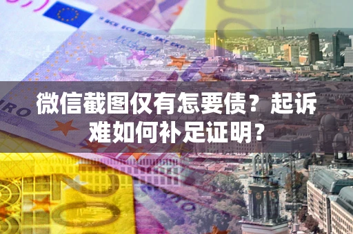 武汉微信截图仅有怎要债？起诉难如何补足证明？