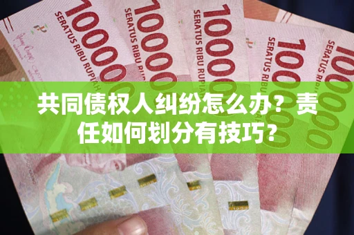 武汉共同债权人纠纷怎么办？责任如何划分有技巧？