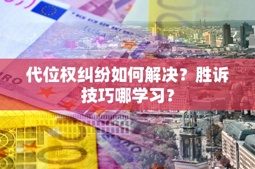 武汉代位权纠纷如何解决？胜诉技巧哪学习？
