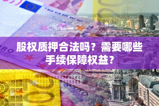 武汉股权质押合法吗？需要哪些手续保障权益？