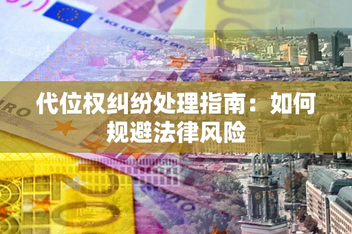 武汉代位权纠纷处理指南：如何规避法律风险