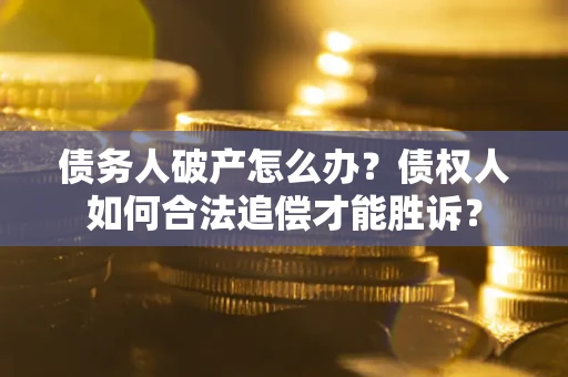 武汉债务人破产怎么办？债权人如何合法追偿才能胜诉？