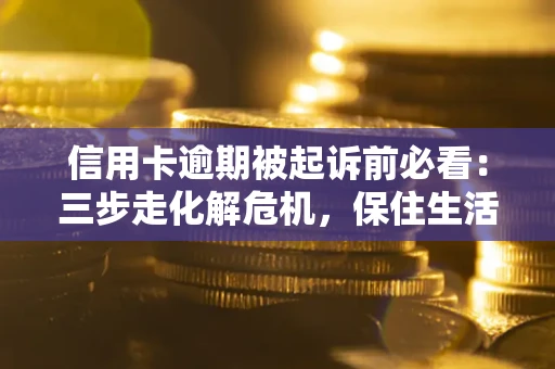 武汉信用卡逾期被起诉前必看：三步走化解危机，保住生活尊严