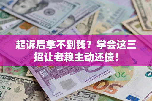 武汉起诉后拿不到钱？学会这三招让老赖主动还债！