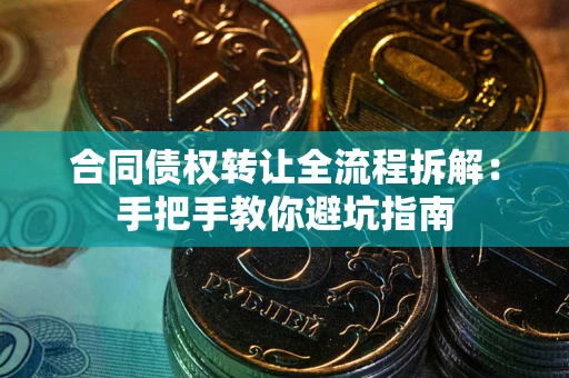 武汉合同债权转让全流程拆解：手把手教你避坑指南