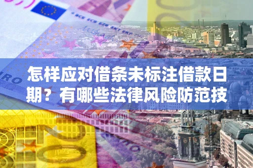 武汉怎样应对借条未标注借款日期？有哪些法律风险防范技巧？