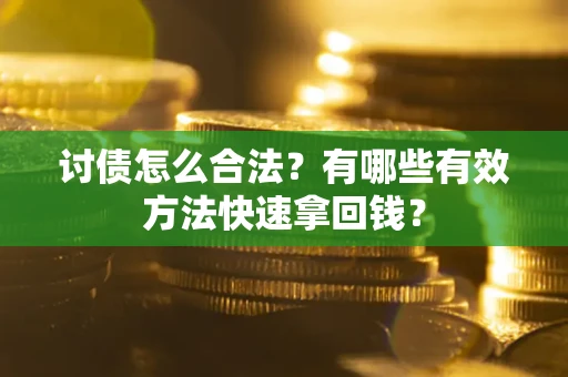 武汉讨债怎么合法？有哪些有效方法快速拿回钱？