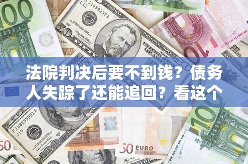 武汉法院判决后要不到钱？债务人失踪了还能追回？看这个方法！