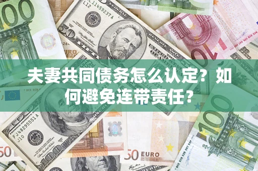 武汉夫妻共同债务怎么认定？如何避免连带责任？