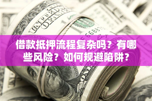 武汉借款抵押流程复杂吗？有哪些风险？如何规避陷阱？