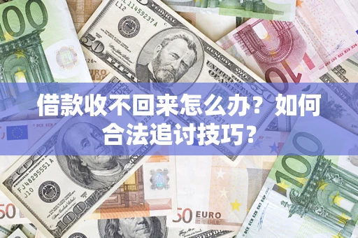 武汉借款收不回来怎么办？如何合法追讨技巧？