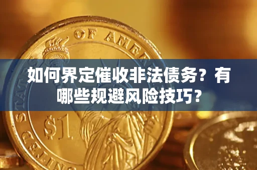 武汉如何界定催收非法债务？有哪些规避风险技巧？
