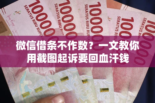 武汉微信借条不作数？一文教你用截图起诉要回血汗钱