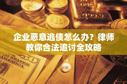 武汉企业恶意逃债怎么办？律师教你合法追讨全攻略