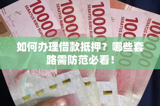 武汉如何办理借款抵押？哪些套路需防范必看！