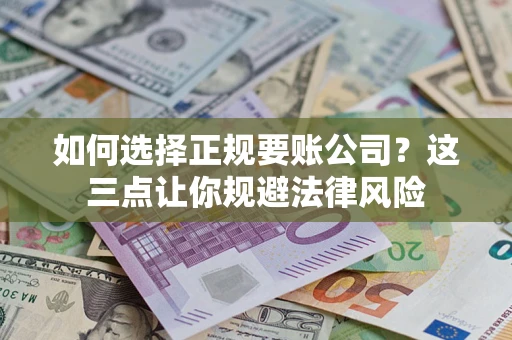 武汉如何选择正规要账公司？这三点让你规避法律风险