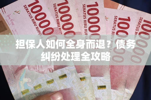 武汉担保人如何全身而退？债务纠纷处理全攻略