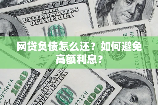 武汉网贷负债怎么还？如何避免高额利息？