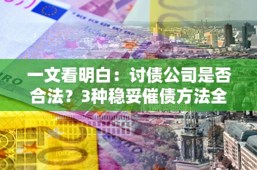 武汉一文看明白：讨债公司是否合法？3种稳妥催债方法全解析