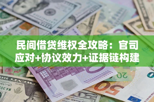 武汉民间借贷维权全攻略：官司应对+协议效力+证据链构建指南