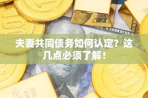 武汉夫妻共同债务如何认定？这几点必须了解！