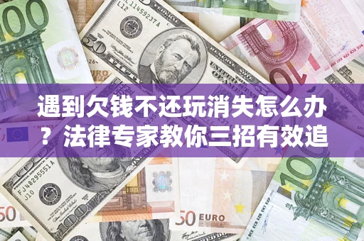 武汉遇到欠钱不还玩消失怎么办？法律专家教你三招有效追债！