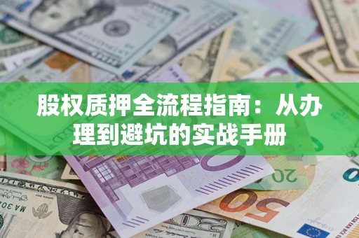武汉股权质押全流程指南：从办理到避坑的实战手册