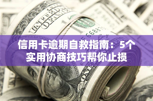 武汉信用卡逾期自救指南：5个实用协商技巧帮你止损