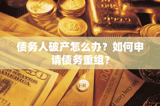 武汉债务人破产怎么办？如何申请债务重组？