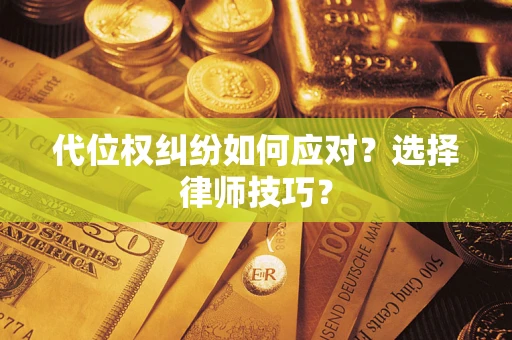 武汉代位权纠纷如何应对？选择律师技巧？