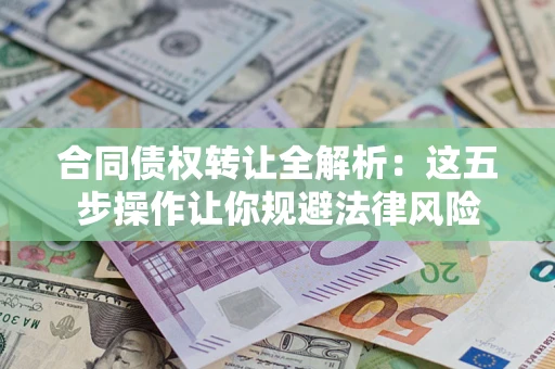 武汉合同债权转让全解析：这五步操作让你规避法律风险