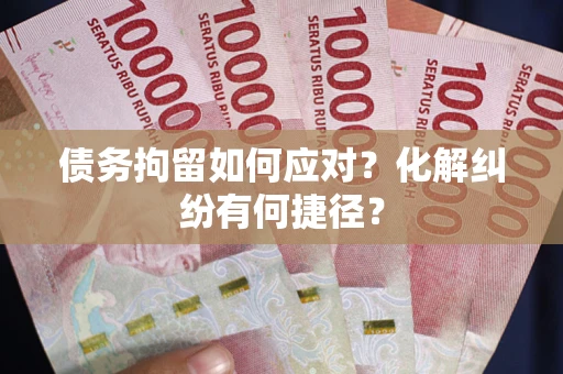 武汉债务拘留如何应对？化解纠纷有何捷径？