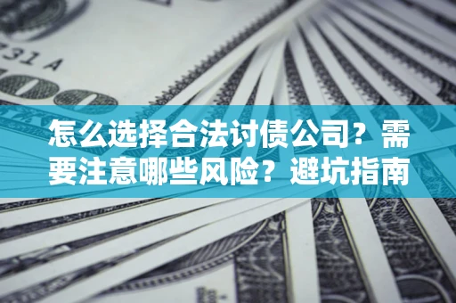 武汉怎么选择合法讨债公司？需要注意哪些风险？避坑指南来了！