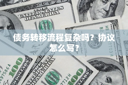 武汉债务转移流程复杂吗？协议怎么写？